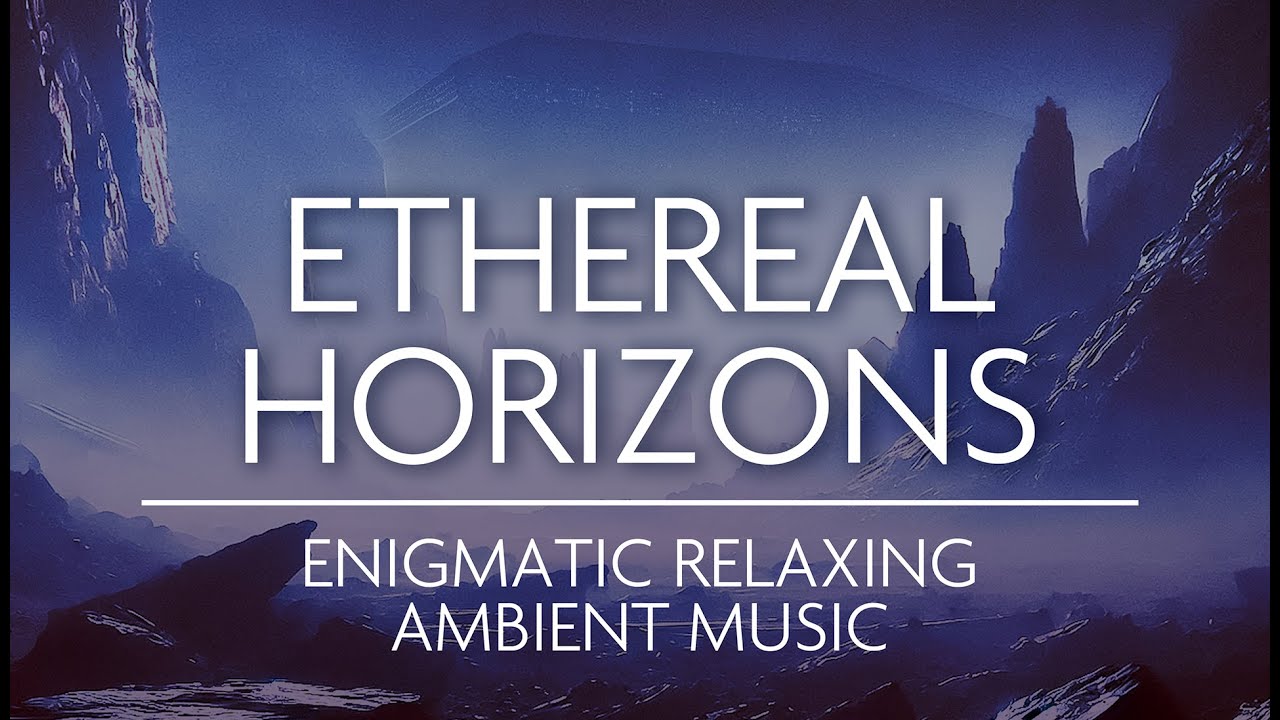 Ethereal Horizons - Ambient Music for Relaxation Meditation & Deep Focus