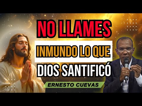 NO LLAMES INMUNDO LO QUE DIOS SANTIFICÓ | ERNESTO CUEVAS PASTOR | MENSAJES CRISTIANOS