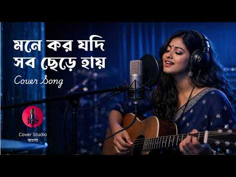 Mone koro jodi sob chere | মনে কর যদি সব ছেড়ে | Cover Studio Bangla