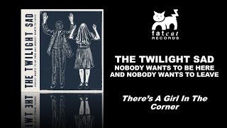 The Twilight Sad - There&#39;s A Girl In The Corner [Nobody Wants To Be Here...]