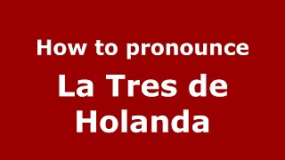 How to pronounce La Tres De Holanda