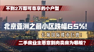 北京亚洲之最小区跌幅65%！不到2万即可尊享的小户型！二手房业主恶意割肉为哪般？长城国际楼市巨兽今日如何？