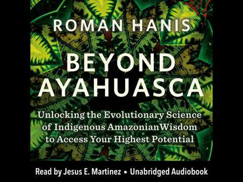 Beyond Ayahuasca: Unlocking the Evolutionary Science of Indigenous Amazonian Wisdom to Access Your