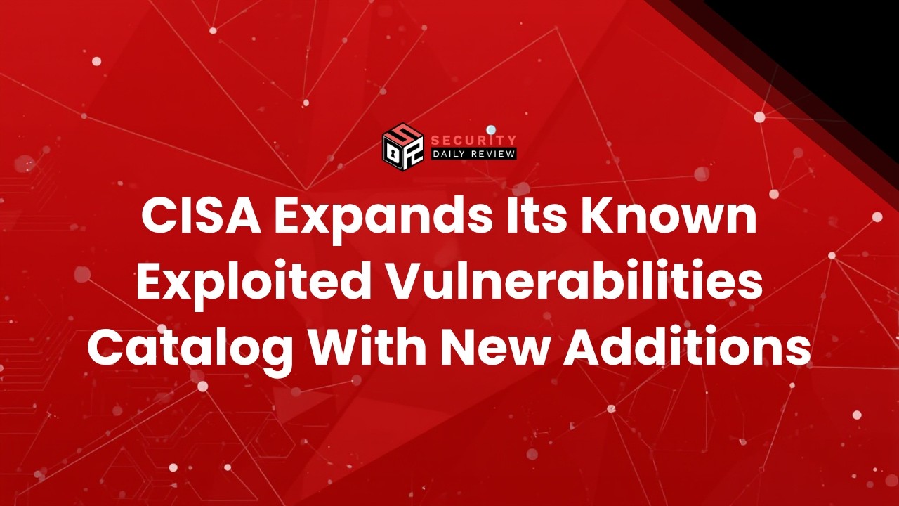 CISA Expands Its Known Exploited Vulnerabilities Catalog With New Additions