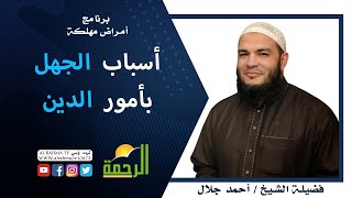 أسباب الجهل بأمور الدين برنامج أمراض  مهلكة مع فضيلة الشيخ أحمد جلال