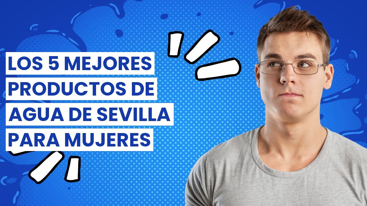 【AGUA DE SEVILLA MUJER】Los 5 mejores productos de Agua de Sevilla para mujeres