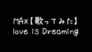 MAX【歌ってみた】love is Dreaming