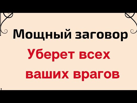 Мощный заговор. Уберет всех ваших врагов.