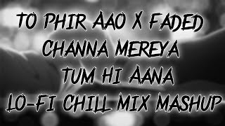 To Phir Aao X Channa Mereya X Tum Hi Aana X Faded Lofi Mix Mashup | Relaxing Songs | NTOM