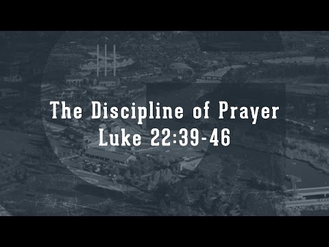 The Discipline of Prayer (Luke 22:39-46)