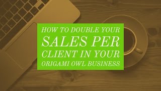 How to Double Your Sales per Client in Your Origami Owl Business