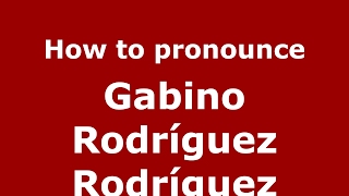 How to pronounce Gabino Rodríguez Rodríguez
