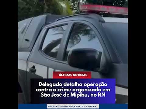 Delegado detalha operação contra o crime organizado em São José de Mipibu, no RN