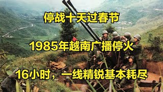 1985年越南广播停火，却出尔反尔偷袭16小时，解放军反而歼来近千越军