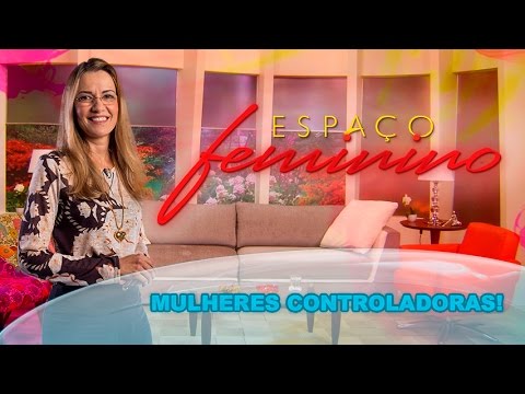 Espaço Feminino - Mulheres controladoras! - 08-04-2016