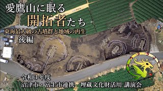 令和3年度 沼津市・富士市連携 埋蔵文化財活用 講演会 「愛鷹山に眠る開拓者たち ~東海最大級の古墳群と地域の再生~」後編