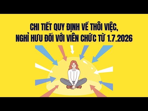 Chi tiết quy định về thôi việc, nghỉ hưu đối với viên chức từ 1.7.2026
