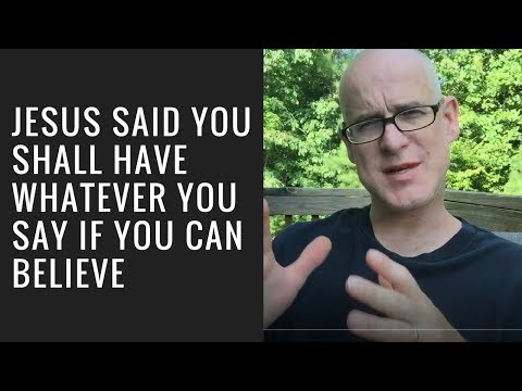 Jesus Said You Shall Have Whatever You Say If You Can Believe