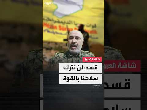فيديو | قسد لـ"العربية": نحن مع الحوار ولن نترك سلاحنا بالقوة