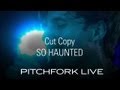 Cut Copy - So Haunted - Pitchfork Live