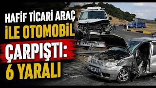  Hafif Ticari Araç İle Otomobil Çarpıştı 6 Yaralı