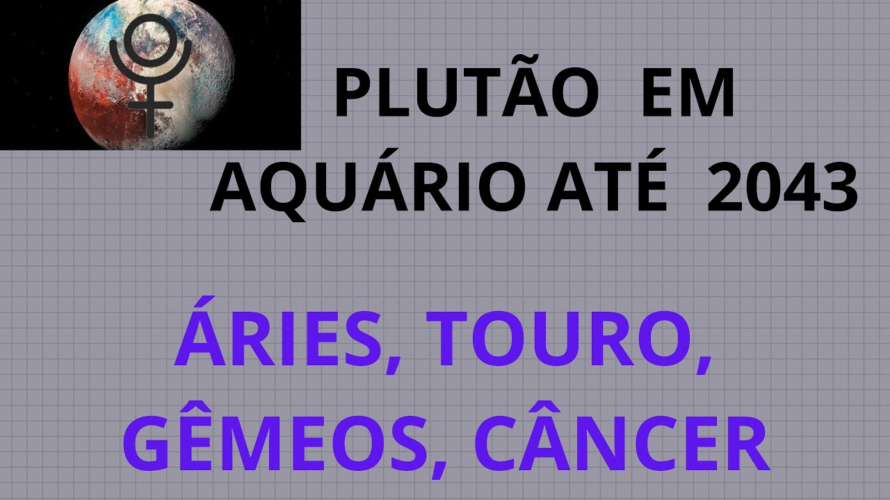 PLUTÃO EM AQUÁRIO POR 20 ANOS ÁRIES, TOURO, GÊMEOS, CÂNCER