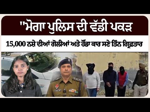 "ਮੋਗਾ ਪੁਲਿਸ ਦੀ ਵੱਡੀ ਪਕੜ:15,000 ਨ*ਸ਼ੇ ਦੀਆਂ ਗੋ*ਲੀਆਂ ਅਤੇ ਹੌਂਡਾ ਕਾਰ ਸਣੇ ਤਿੰਨ ਗ੍ਰਿ* ਫ਼ਤਾਰ"