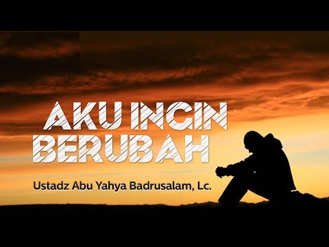 Ceramah Agama: Aku Ingin Berubah (Ustadz Abu Yahya Badrusalam, Lc.)