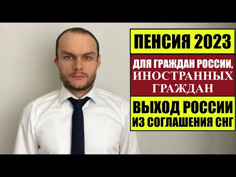 ПЕНСИЯ 2023 ДЛЯ ГРАЖДАН РОССИИ, ИНОСТРАННЫХ ГРАЖДАН.  ВЫХОД ИЗ СОГЛАШЕНИЯ СНГ.  Юрист