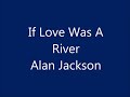 If Love Was A River by Alan Jackson