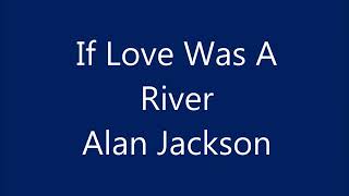 If Love Was A River by Alan Jackson