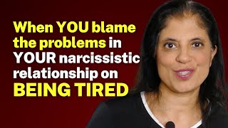 When YOU blame the problems in YOUR narcissistic relationship on being TIRED