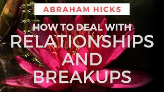 Relationships - HOW TO DEAL with a BREAKUP - Abraham Hicks