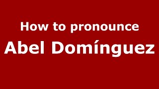 How to pronounce Abel Domínguez