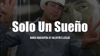 Banda Guasaveña De Valentín Elizalde - Solo Un Sueño (LETRA)