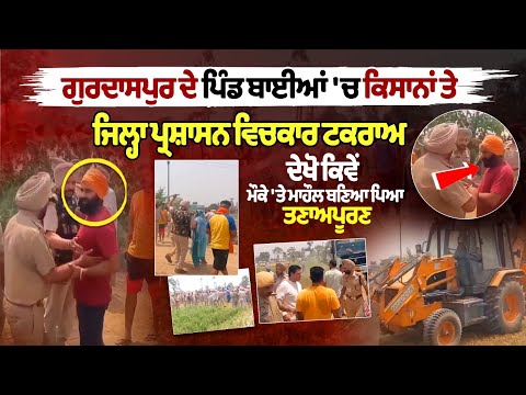 गुरदासपुर के गांव बैयां में किसानों और जिला प्रशासन के बीच झड़प
