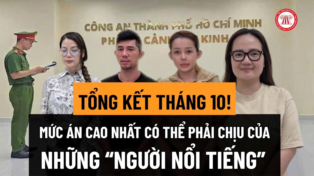 Những "người nổi tiếng" bị bắt trong tháng 10 vừa qua có thể đối diện mức án cao nhất là bao nhiêu?