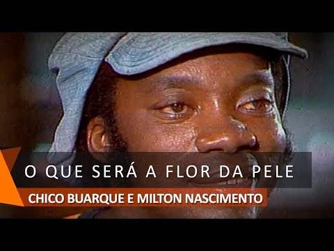 Milton Nascimento & Chico Buarque: O Que Será A Flor da Pele