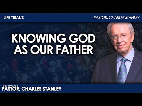 Dr. Charles Stanley - Knowing God as Our Father | Life Trial's