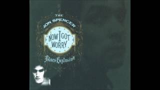 The Jon Spencer Blues Explosion  - Now I Got Worry  (Full Album)