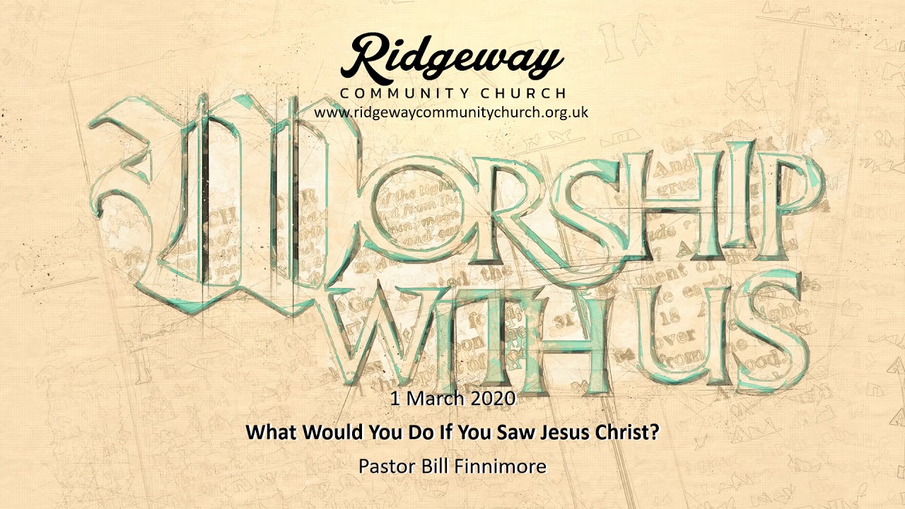 Ridgeway Community Church   1 3 20   What would you do if you saw Jesus Christ   Bill Finnimore
