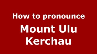 How to pronounce Mount Ulu Kerchau