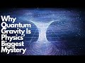 Why Quantum Gravity Is Physics Biggest Mystery