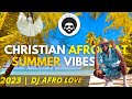 Christian Afrobeat | Summer Vibes ☀️😎 Mix (1Hr) | DJ Afro Love (2023)