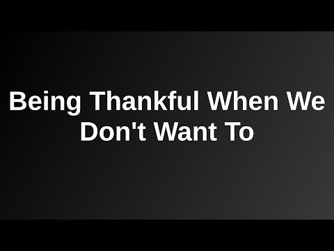 20201129 AM: Being Thankful When We Don't Want To