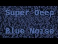 Super Deep Blue Noise ( 12 Hours )