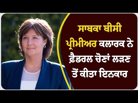 ਸਾਬਕਾ ਬੀਸੀ ਪ੍ਰੀਮੀਅਰ ਕਲਾਰਕ ਨੇ ਫ਼ੈਡਰਲ ਚੋਣਾਂ ਲੜਣ ਤੋਂ ਕੀਤਾ ਇਨਕਾਰ