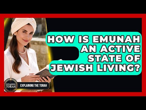 How Is Emunah An Active State Of Jewish Living? - Explaining The Torah