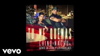 Chino &amp; Nacho - Tú Me Quemas (Audio) ft. Gente De Zona, Los Cadillacs