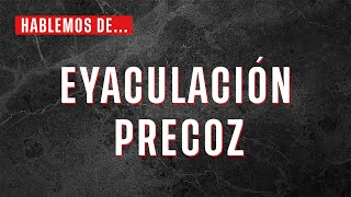 Eyaculación Precoz: qué es y posibles soluciones